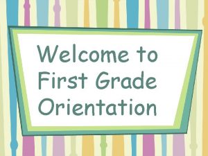 Welcome to First Grade Orientation Welcome to First