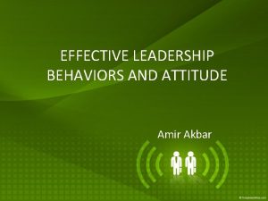 EFFECTIVE LEADERSHIP BEHAVIORS AND ATTITUDE Amir Akbar PIONEERING
