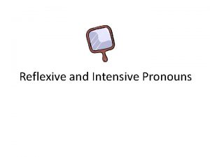 Reflexive and Intensive Pronouns Reflexive and Intensive pronouns