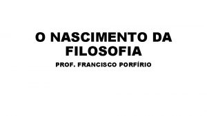 O NASCIMENTO DA FILOSOFIA PROF FRANCISCO PORFRIO Nascimento