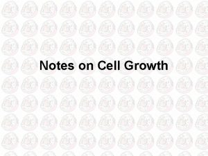 Notes on Cell Growth The larger a cell