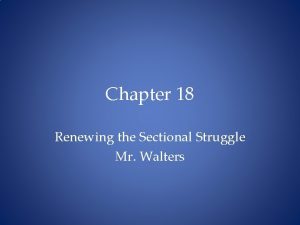 Chapter 18 Renewing the Sectional Struggle Mr Walters