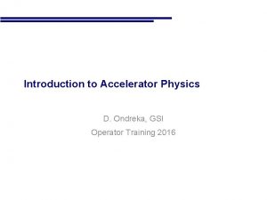 Introduction to Accelerator Physics D Ondreka GSI Operator