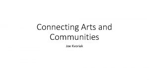 Connecting Arts and Communities Joe Kvoriak Joe Kvoriak
