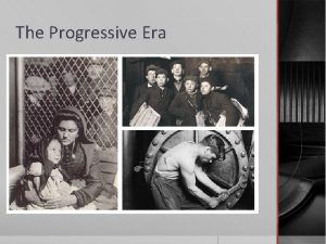 The Progressive Era Progressivism Progressivism movement that believed