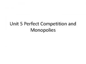 Unit 5 Perfect Competition and Monopolies WHAT IS