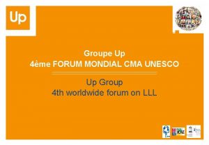 Groupe Up 4me FORUM MONDIAL CMA UNESCO Up