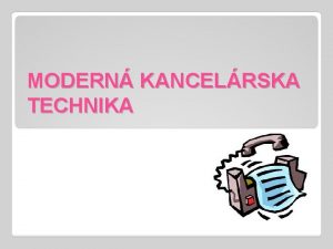 MODERN KANCELRSKA TECHNIKA Obsah Kancelria Vybavenie kancelrie Prostriedky