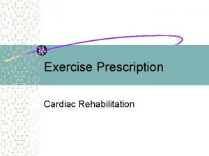 Exercise Prescription Cardiac Rehabilitation WHY EXERCISE Hypertension Dyslipidemia