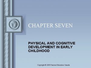 CHAPTER SEVEN PHYSICAL AND COGNITIVE DEVELOPMENT IN EARLY