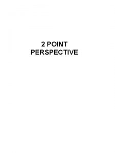 2 POINT PERSPECTIVE 2 Point Perspective Draw a
