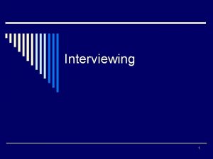 Interviewing 1 Goals of Interviewing o Make sure