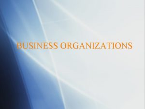 BUSINESS ORGANIZATIONS Sole Proprietorships A business owned and