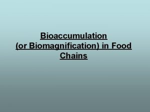 Bioaccumulation or Biomagnification in Food Chains Some toxic