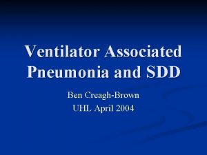 Ventilator Associated Pneumonia and SDD Ben CreaghBrown UHL