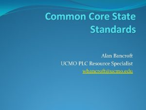 Common Core State Standards Alan Bancroft UCMO PLC