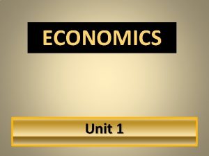ECONOMICS Unit 1 NEEDS AND WANTS Needs are