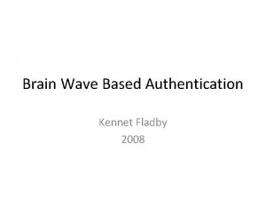 Brain Wave Based Authentication Kennet Fladby 2008 Outline