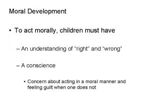 Moral Development To act morally children must have