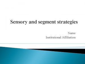 Sensory and segment strategies Name Institutional Affiliation Sensory