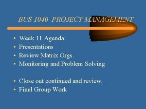 BUS 1040 PROJECT MANAGEMENT Week 11 Agenda Presentations