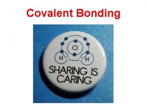 Covalent Bonding Covalent Bonding Electrons are shared between