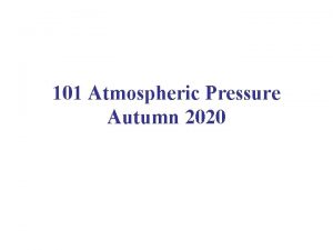 101 Atmospheric Pressure Autumn 2020 What is atmospheric