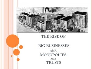 THE RISE OF BIG BUSINESSES AKA MONOPOLIES AKA