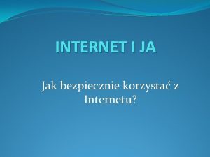 INTERNET I JA Jak bezpiecznie korzysta z Internetu