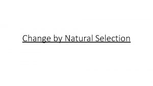Change by Natural Selection Nature Selects Natural selection