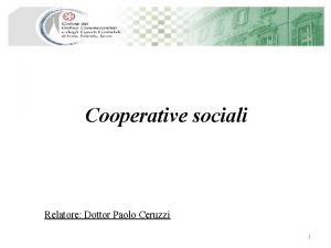 Cooperative sociali Relatore Dottor Paolo Ceruzzi 1 Indice