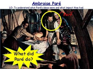 Ambroise Par LO To understand what Pars ideas
