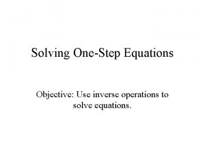 Solving OneStep Equations Objective Use inverse operations to