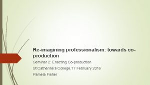 Reimagining professionalism towards coproduction Seminar 2 Enacting Coproduction