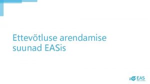 Ettevtluse arendamise suunad EASis 442018 1 Mida meil