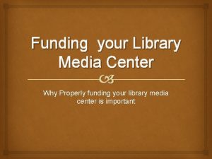 Funding your Library Media Center Why Properly funding