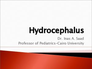 Hydrocephalus Dr Inas A Saad Professor of PediatricsCairo