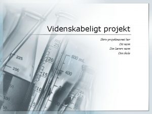 Videnskabeligt projekt Skriv projektnavnet her Dit navn Din