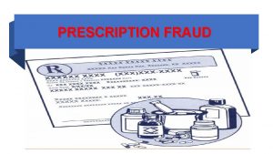 PRESCRIPTION FRAUD Prescription Fraud is intentional deception to