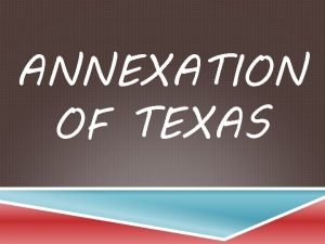 ANNEXATION OF TEXAS WHAT IS ANNEXATION To add