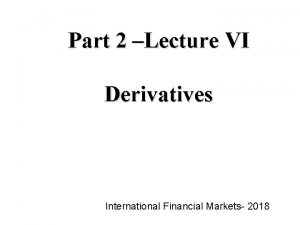 Part 2 Lecture VI Derivatives International Financial Markets