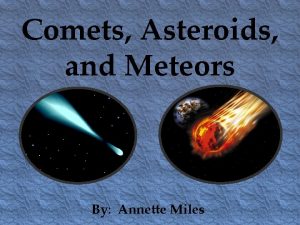 Comets Asteroids and Meteors By Annette Miles What