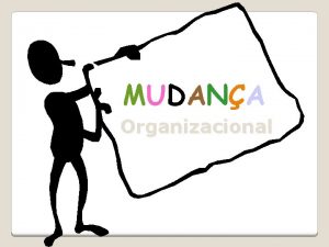 MUDANA Organizacional MUDANA Significa a passagem de um