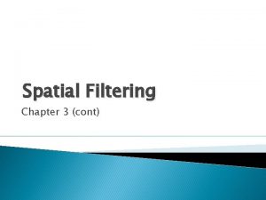 Spatial Filtering Chapter 3 cont Fundementals of Spatial