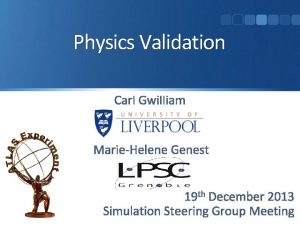 Physics Validation Carl Gwilliam MarieHelene Genest 19 th