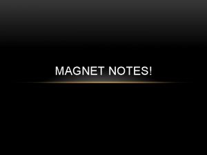 MAGNET NOTES WHAT IS A MAGNET A magnet