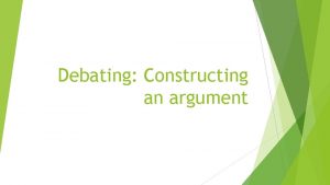 Debating Constructing an argument Debating A debate is