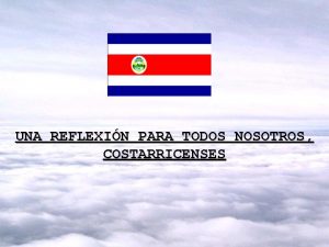 UNA REFLEXIN PARA TODOS NOSOTROS COSTARRICENSES La creencia