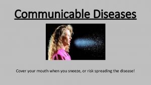 Communicable Diseases Cover your mouth when you sneeze