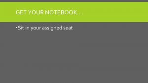 GET YOUR NOTEBOOK Sit in your assigned seat